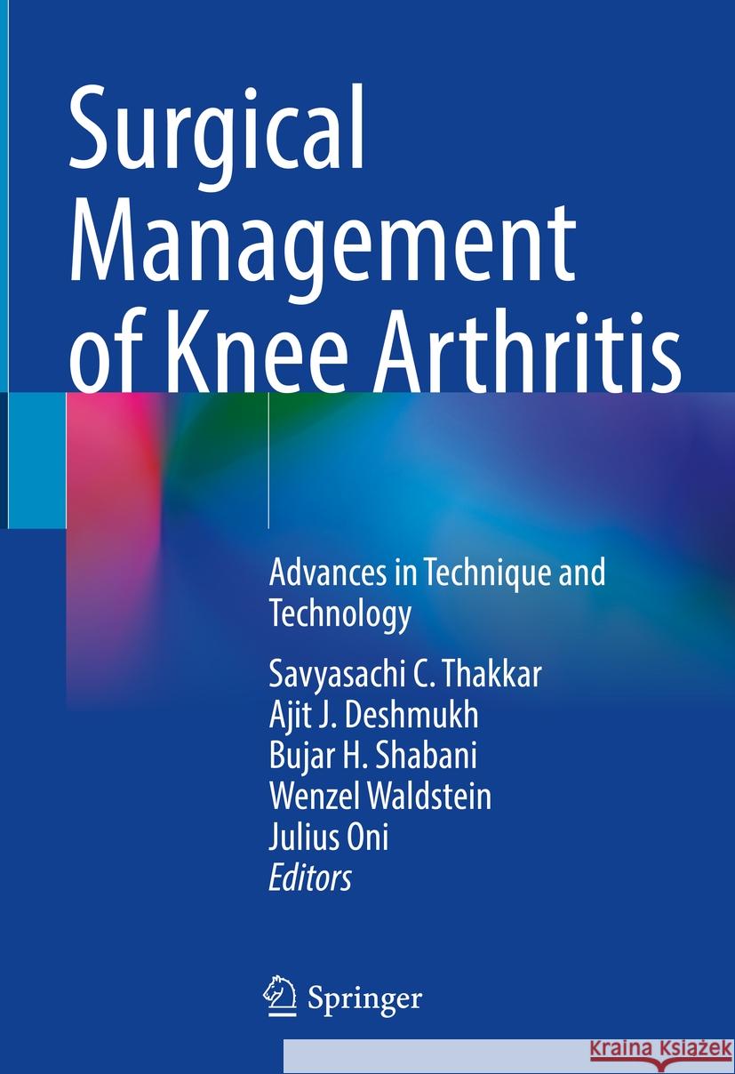 Surgical Management of Knee Arthritis: Advances in Technique and Technology Savyasachi C. Thakkar Ajit J. Deshmukh Bujar H. Shabani 9783031479281 Springer