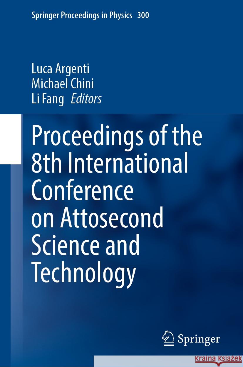 Proceedings of the 8th International Conference on Attosecond Science and Technology Luca Argenti Michael Chini Li Fang 9783031479373 Springer