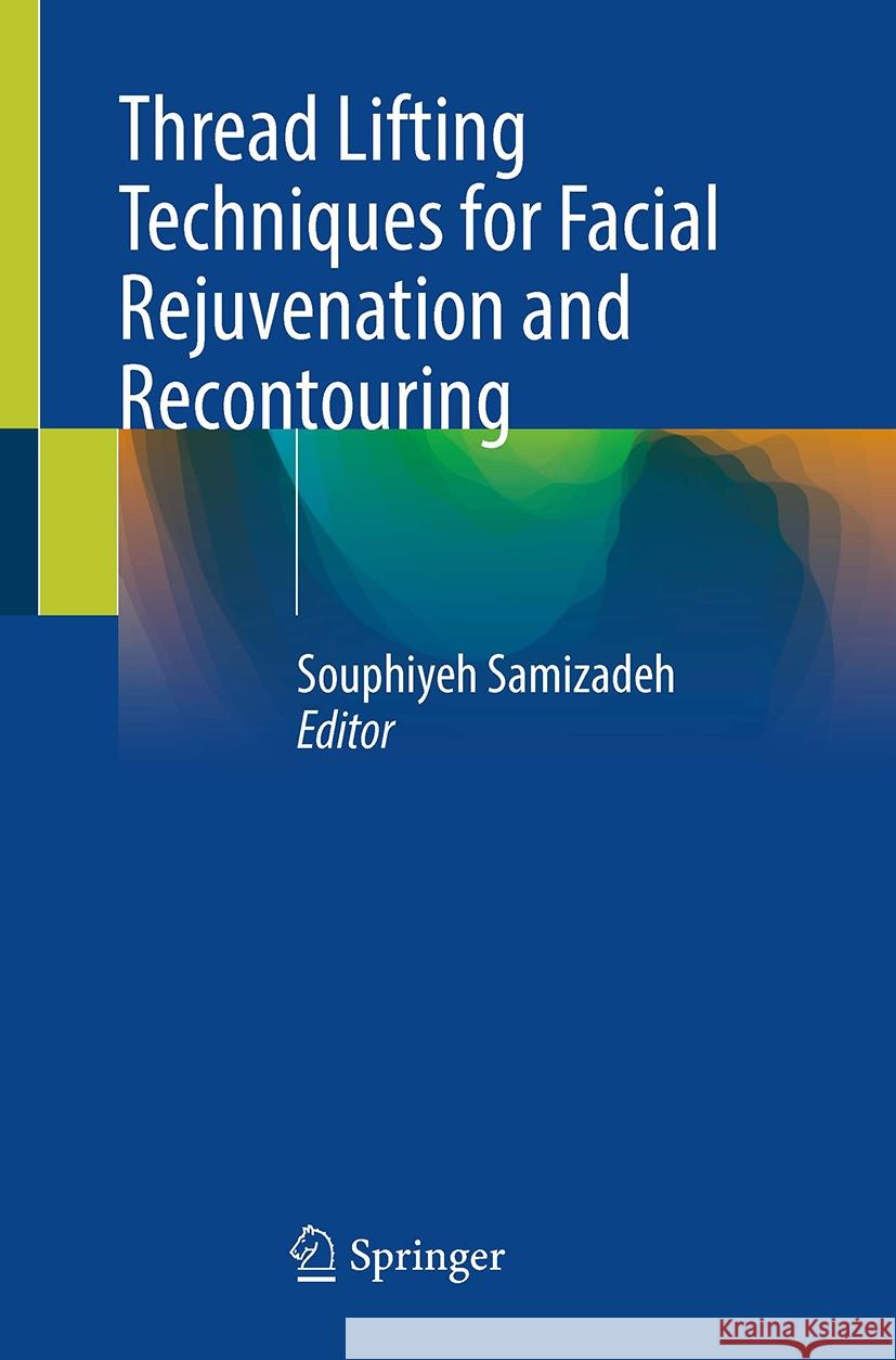 Thread Lifting Techniques for Facial Rejuvenation and Recontouring Souphiyeh Samizadeh 9783031479533 Springer