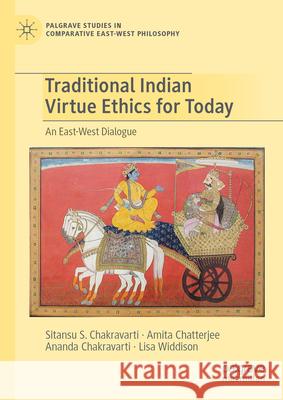 Traditional Indian Virtue Ethics for Today: An East-West Dialogue Sitansu S. Chakravarti 9783031479717 Palgrave MacMillan