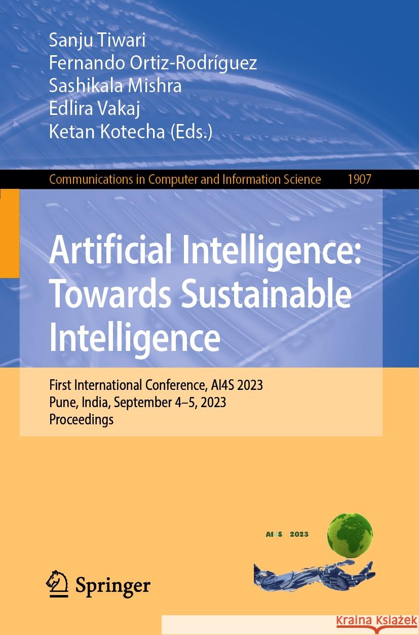 Artificial Intelligence: Towards Sustainable Intelligence: First International Conference, Ai4s 2023, Pune, India, September 4-5, 2023, Proceedings Sanju Tiwari Fernando Ortiz-Rodr?guez Sashikala Mishra 9783031479960 Springer