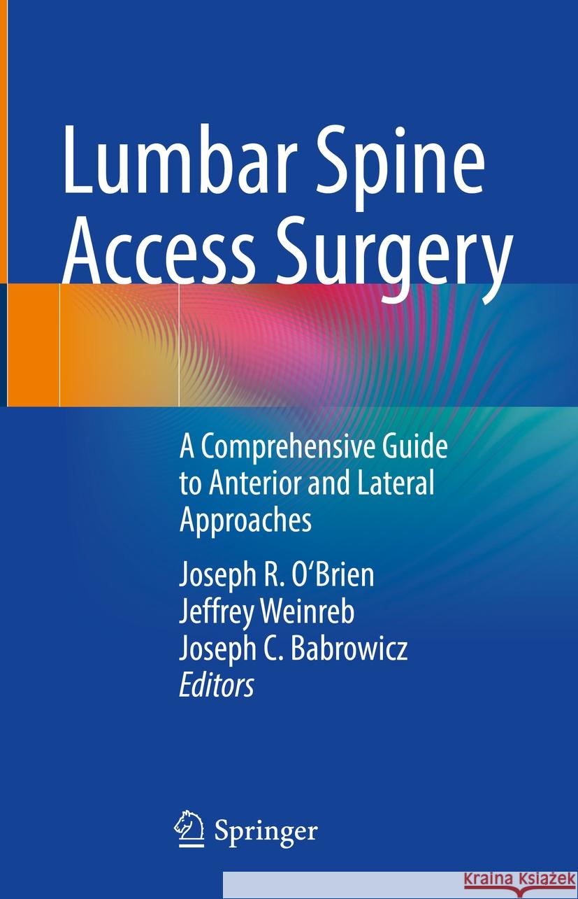 Lumbar Spine Access Surgery: A Comprehensive Guide to Anterior and Lateral Approaches Joseph R. O'Brien Jeffrey Weinreb Joseph C. Babrowicz 9783031480331 Springer