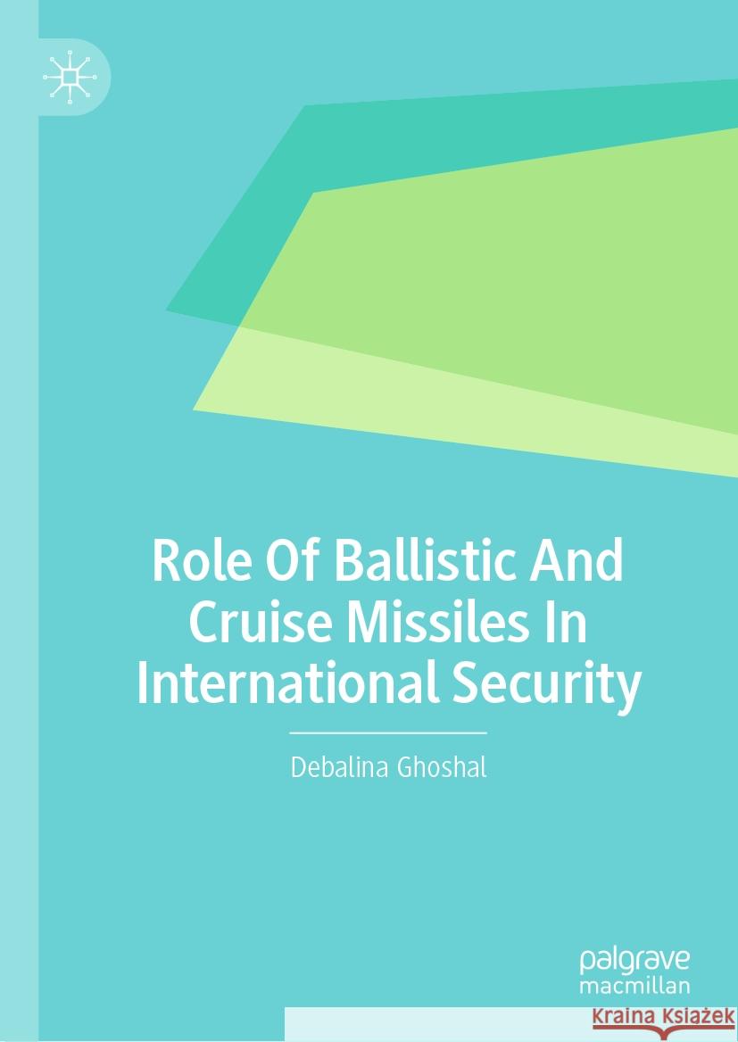 Role of Ballistic and Cruise Missiles in International Security Debalina Ghoshal 9783031480621 Palgrave MacMillan