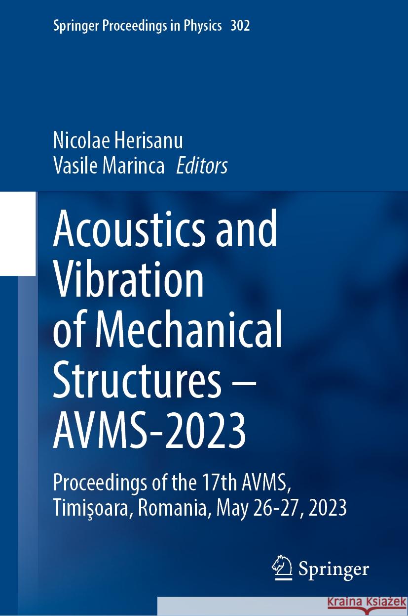 Acoustics and Vibration of Mechanical Structures -- Avms-2023: Proceedings of the 17th Avms, Timişoara, Romania, May 26-27, 2023 Nicolae Herisanu Vasile Marinca 9783031480867 Springer