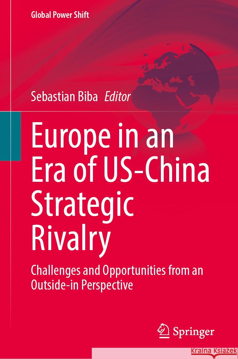 Europe in an Era of Us-China Strategic Rivalry: Challenges and Opportunities from an Outside-In Perspective Sebastian Biba 9783031481161 Springer