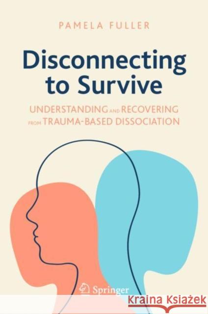 Disconnecting to Survive: Understanding and Recovering from Trauma-Based Dissociation Pamela Fuller 9783031481536 Springer