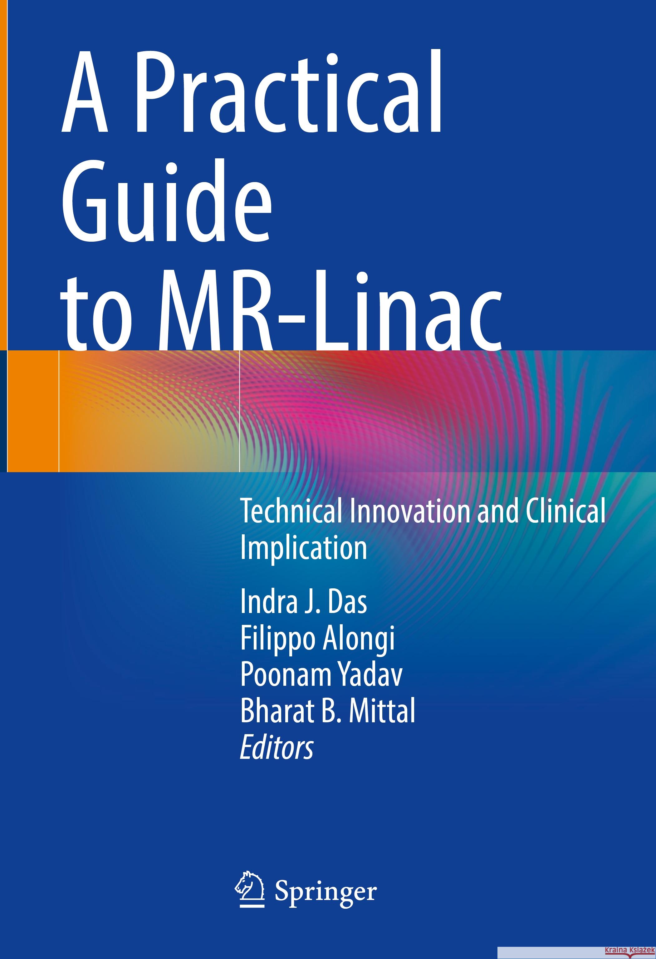 A Practical Guide to Mr-Linac: Technical Innovation and Clinical Implication Indra J. Das Filippo Alongi Poonam Yadav 9783031481642 Springer