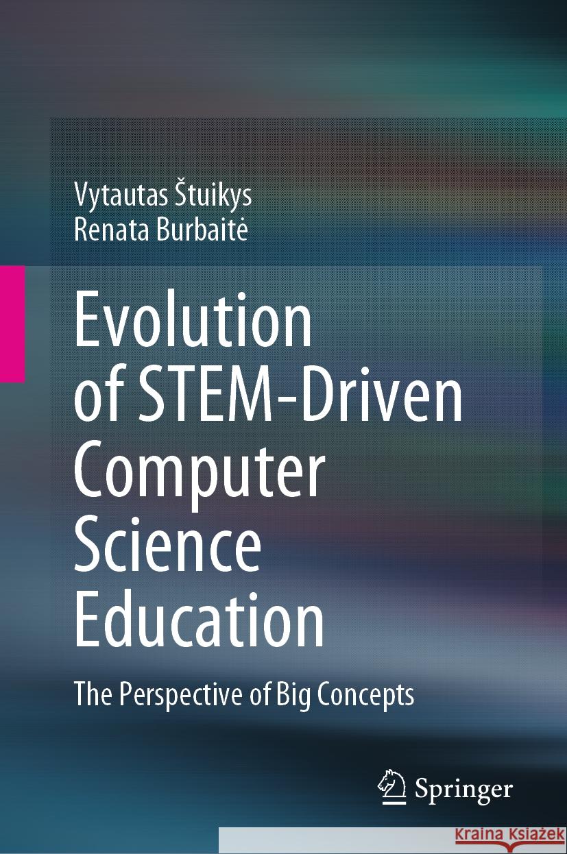 Evolution of Stem-Driven Computer Science Education: The Perspective of Big Concepts Vytautas Stuikys Renata Burbaite 9783031482342 Springer