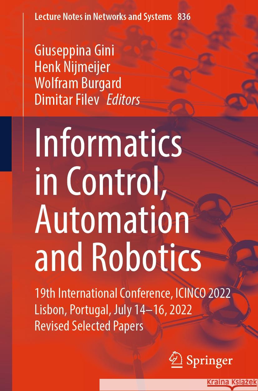 Informatics in Control, Automation and Robotics: 19th International Conference, Icinco 2022 Lisbon, Portugal, July 14-16, 2022 Revised Selected Papers Giuseppina Gini Henk Nijmeijer Wolfram Burgard 9783031483028