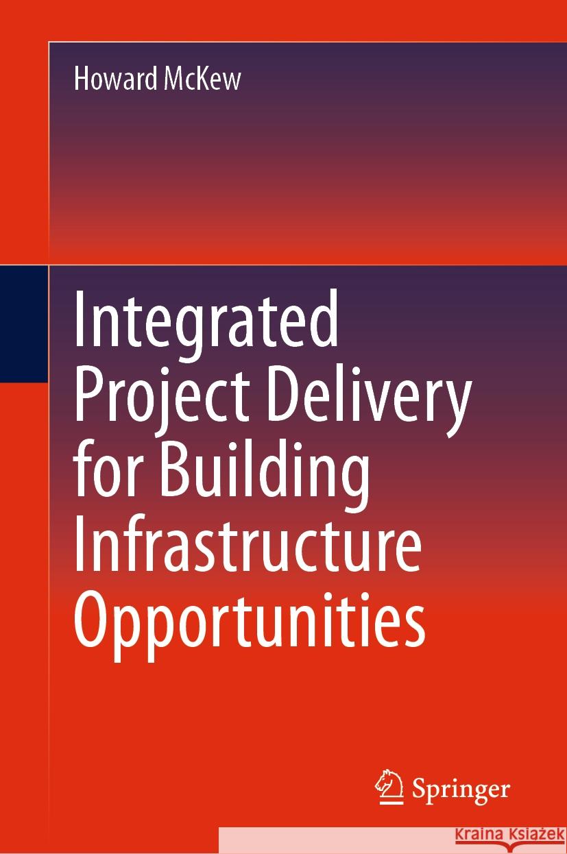 Integrated Project Delivery for Building Infrastructure Opportunities Howard McKew 9783031483394 Springer