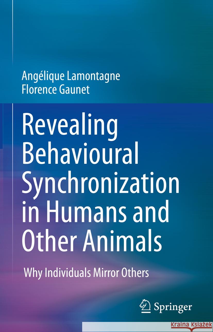 Revealing Behavioural Synchronization in Humans and Other Animals: Why Individuals Mirror Others Ang?lique Lamontagne Florence Gaunet 9783031484483