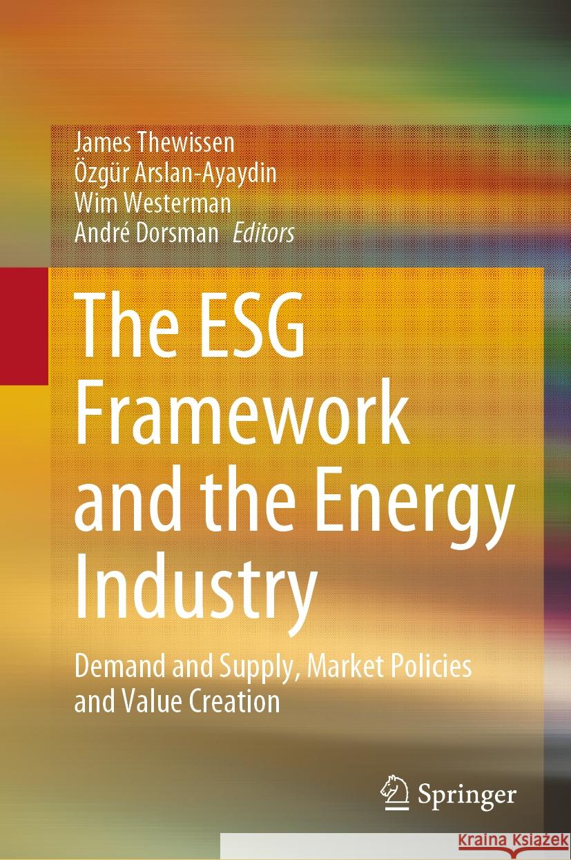 The Esg Framework and the Energy Industry: Demand and Supply, Market Policies and Value Creation James Thewissen ?zg?r Arslan-Ayaydin Wim Westerman 9783031484568 Springer