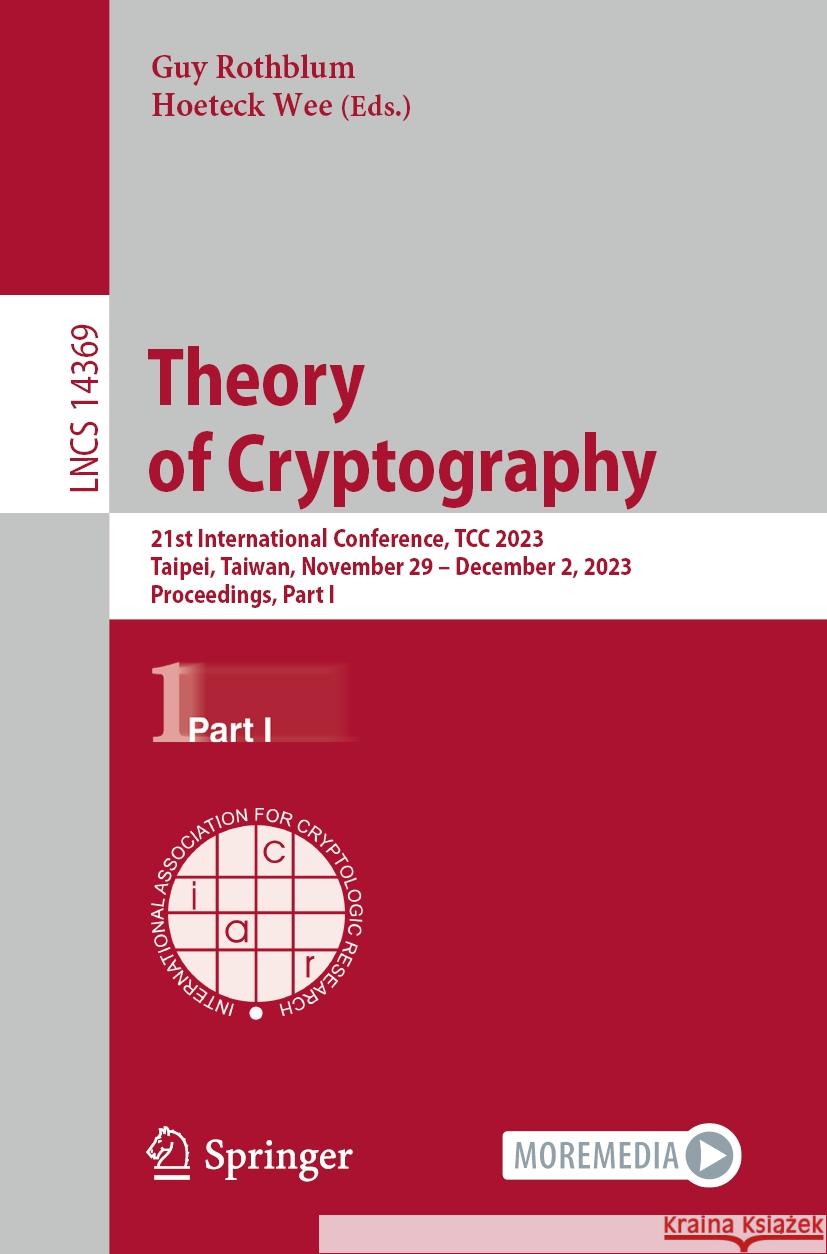 Theory of Cryptography: 21st International Conference, Tcc 2023, Taipei, Taiwan, November 29 - December 2, 2023, Proceedings, Part I Guy Rothblum Hoeteck Wee 9783031486142 Springer