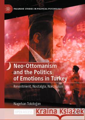 Neo-Ottomanism and the Politics of Emotions in Turkey: Resentment, Nostalgia, Narcissism Nagehan Tokdoğan 9783031487224 Palgrave MacMillan