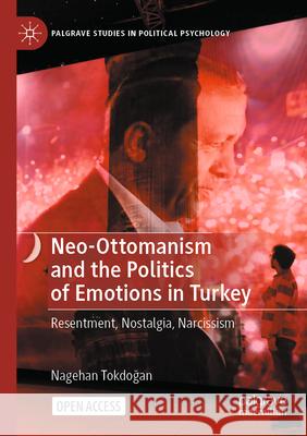Neo-Ottomanism and the Politics of Emotions in Turkey: Resentment, Nostalgia, Narcissism Nagehan Tokdoğan 9783031487255 Palgrave MacMillan
