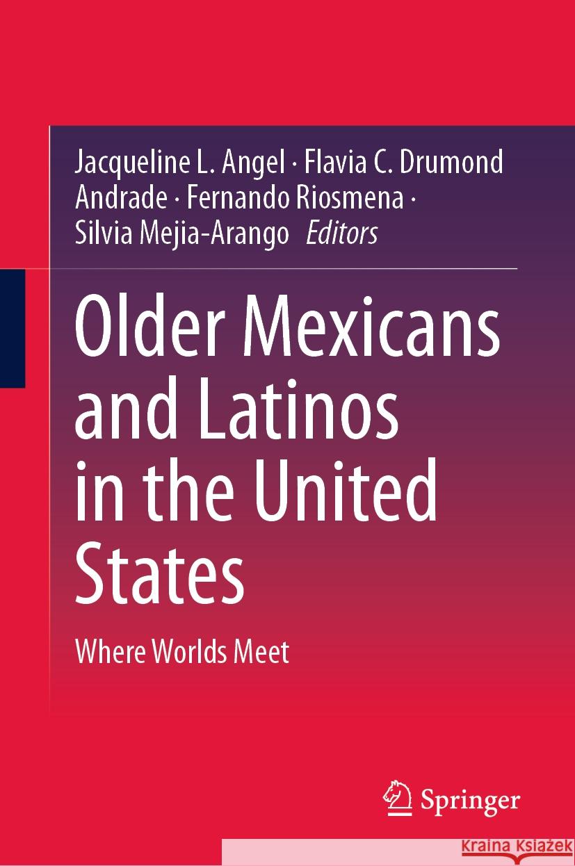 Older Mexicans and Latinos in the United States: Where Worlds Meet Jacqueline L. Angel Flavia C. Drumon Fernando Riosmena 9783031488085 Springer