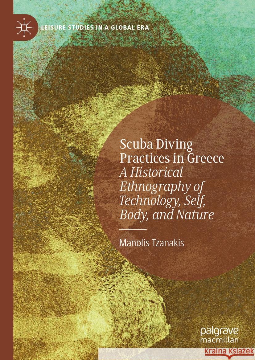 Scuba Diving Practices in Greece: A Historical Ethnography of Technology, Self, Body, and Nature Manolis Tzanakis 9783031488382 Palgrave MacMillan
