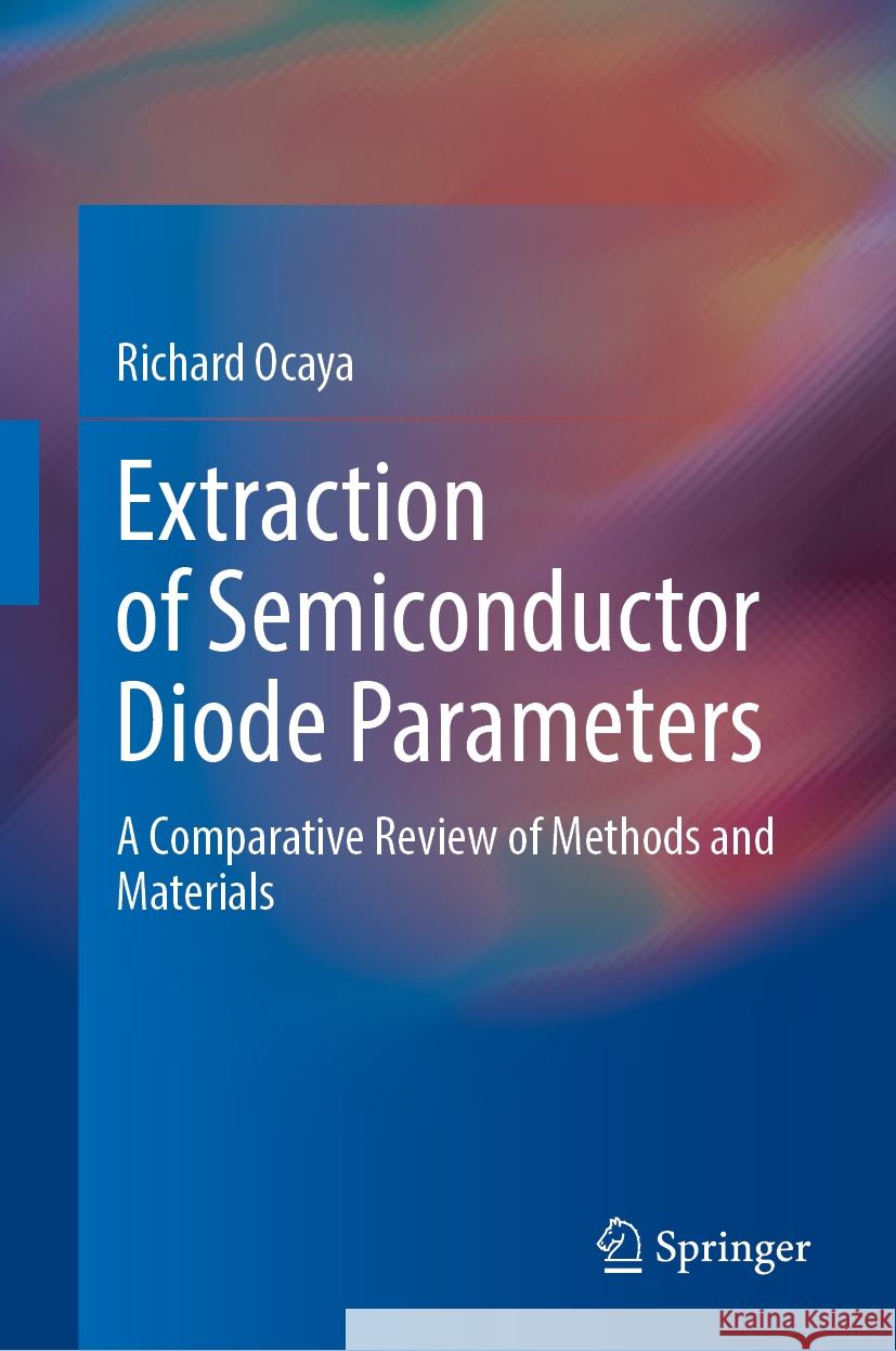 Extraction of Semiconductor Diode Parameters: A Comparative Review of Methods and Materials Richard Ocaya 9783031488467 Springer