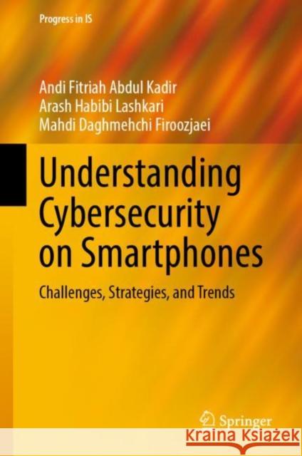 Understanding Cybersecurity on Smartphones: Challenges, Strategies, and Trends Andi Fitriah Abdu Arash Habib Mahdi Daghmehch 9783031488641 Springer