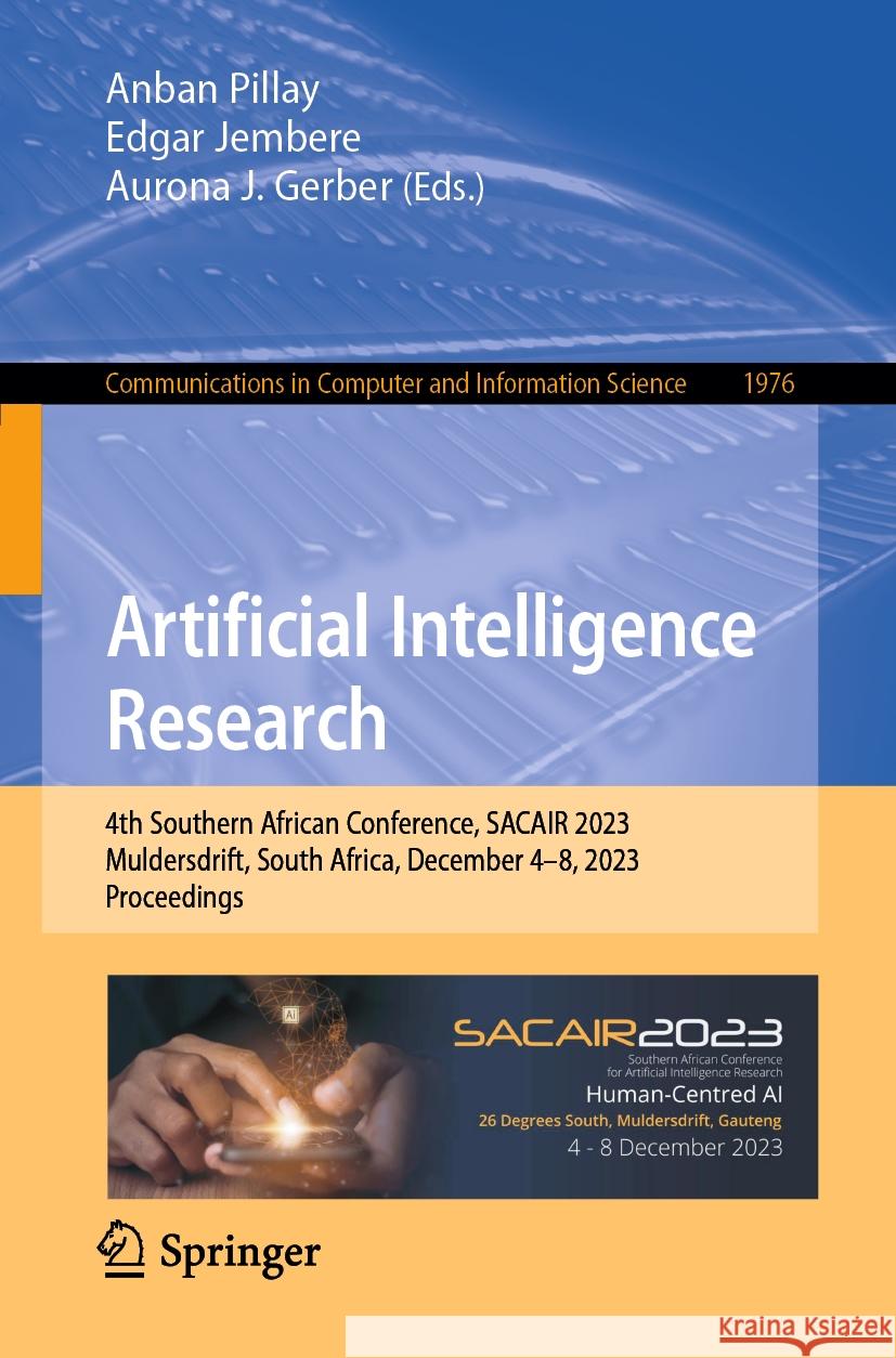 Artificial Intelligence Research: 4th Southern African Conference, Sacair 2023, Muldersdrift, South Africa, December 4-8, 2023, Proceedings Anban Pillay Edgar Jembere Aurona J 9783031490019 Springer