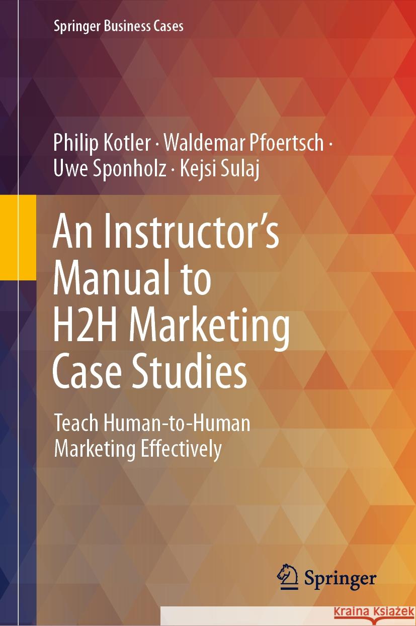 An Instructor's Manual to H2h Marketing Case Studies: Teach Human-To-Human Marketing Effectively Philip Kotler Waldemar Pfoertsch Uwe Sponholz 9783031490040