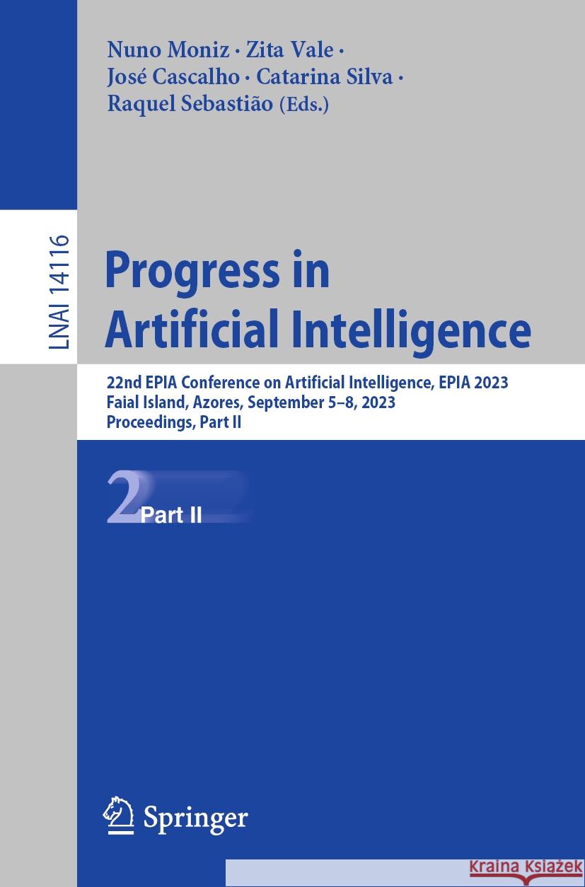 Progress in Artificial Intelligence: 22nd Epia Conference on Artificial Intelligence, Epia 2023, Faial Island, Azores, September 5-8, 2023, Proceeding Nuno Moniz Zita Vale Jos? Cascalho 9783031490101