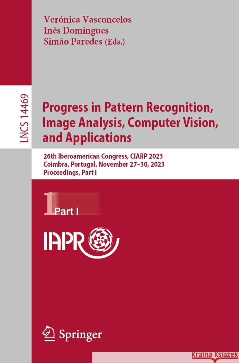 Progress in Pattern Recognition, Image Analysis, Computer Vision, and Applications: 26th Iberoamerican Congress, Ciarp 2023, Coimbra, Portugal, Novemb Ver?nica Vasconcelos In?s Domingues Sim?o Paredes 9783031490170 Springer