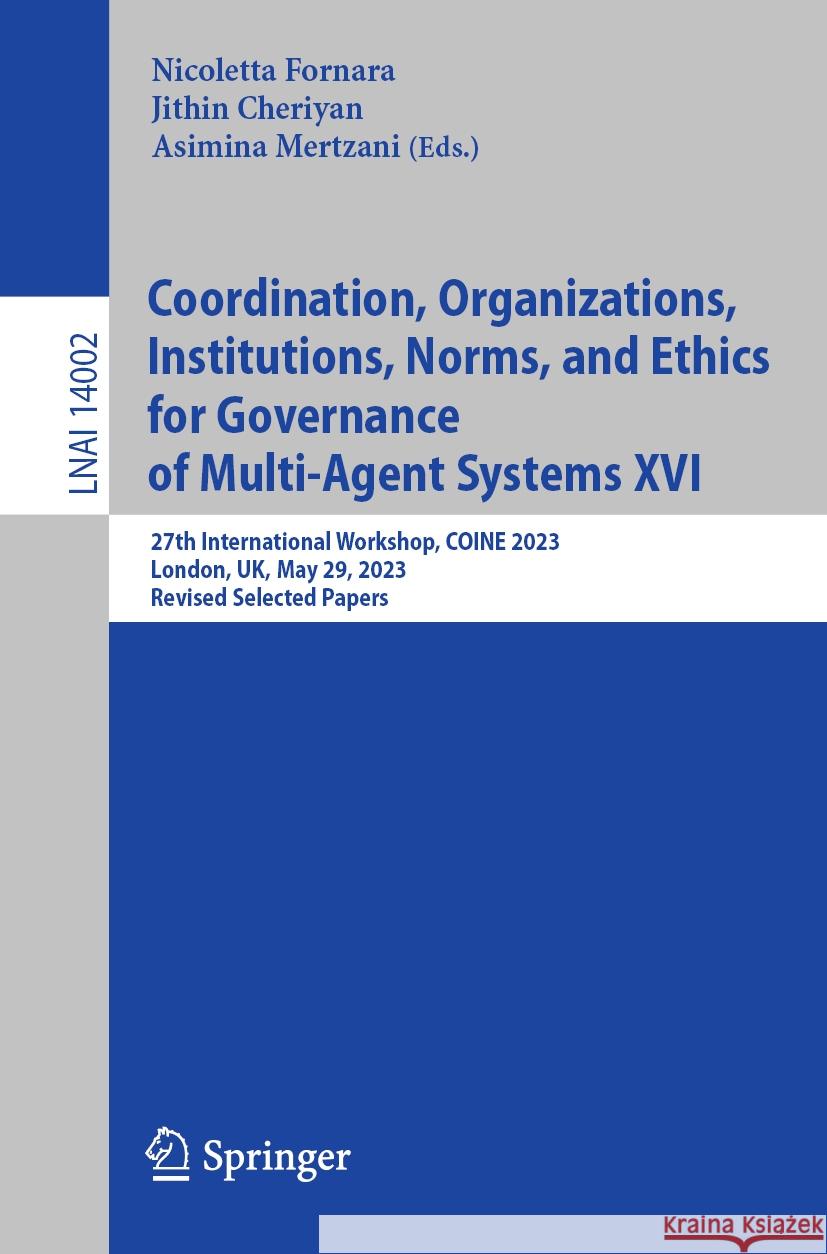 Coordination, Organizations, Institutions, Norms, and Ethics for Governance of Multi-Agent Systems XVI: 27th International Workshop, Coine 2023, Londo Nicoletta Fornara Jithin Cheriyan Asimina Mertzani 9783031491320