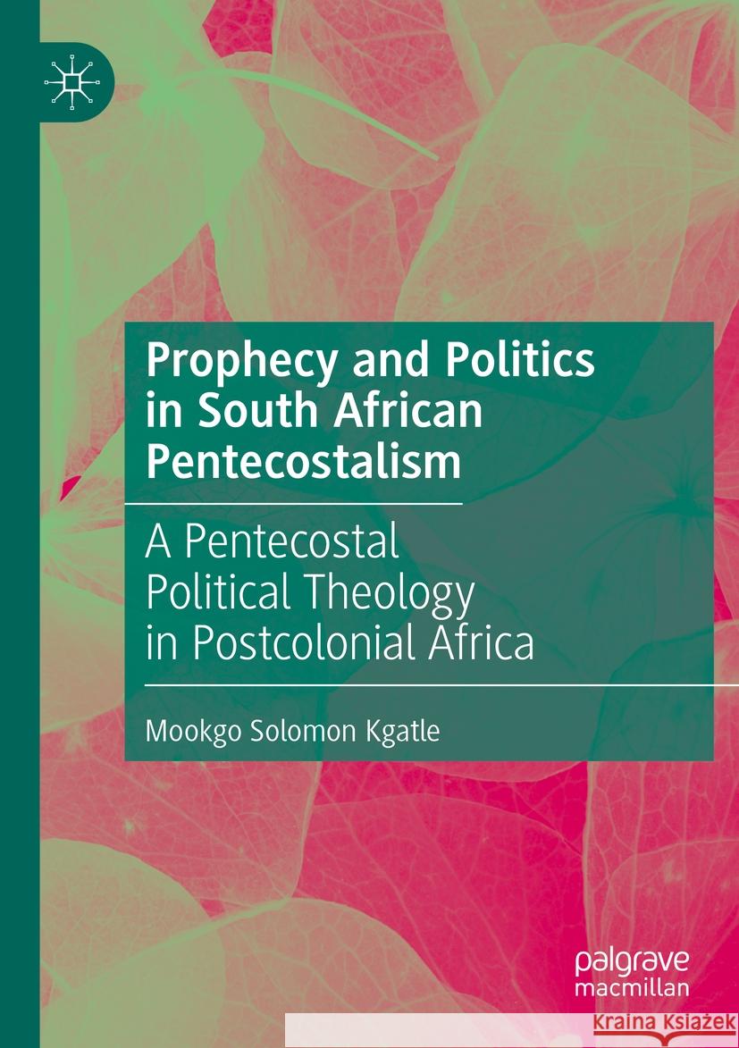 Prophecy and Politics in South African Pentecostalism Mookgo Solomon Kgatle 9783031491610