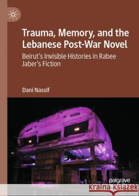 Trauma, Memory, and the Lebanese Post-War Novel: Beirut’s Invisible Histories in Rabee Jaber’s Fiction Dani Nassif 9783031491702 Palgrave MacMillan