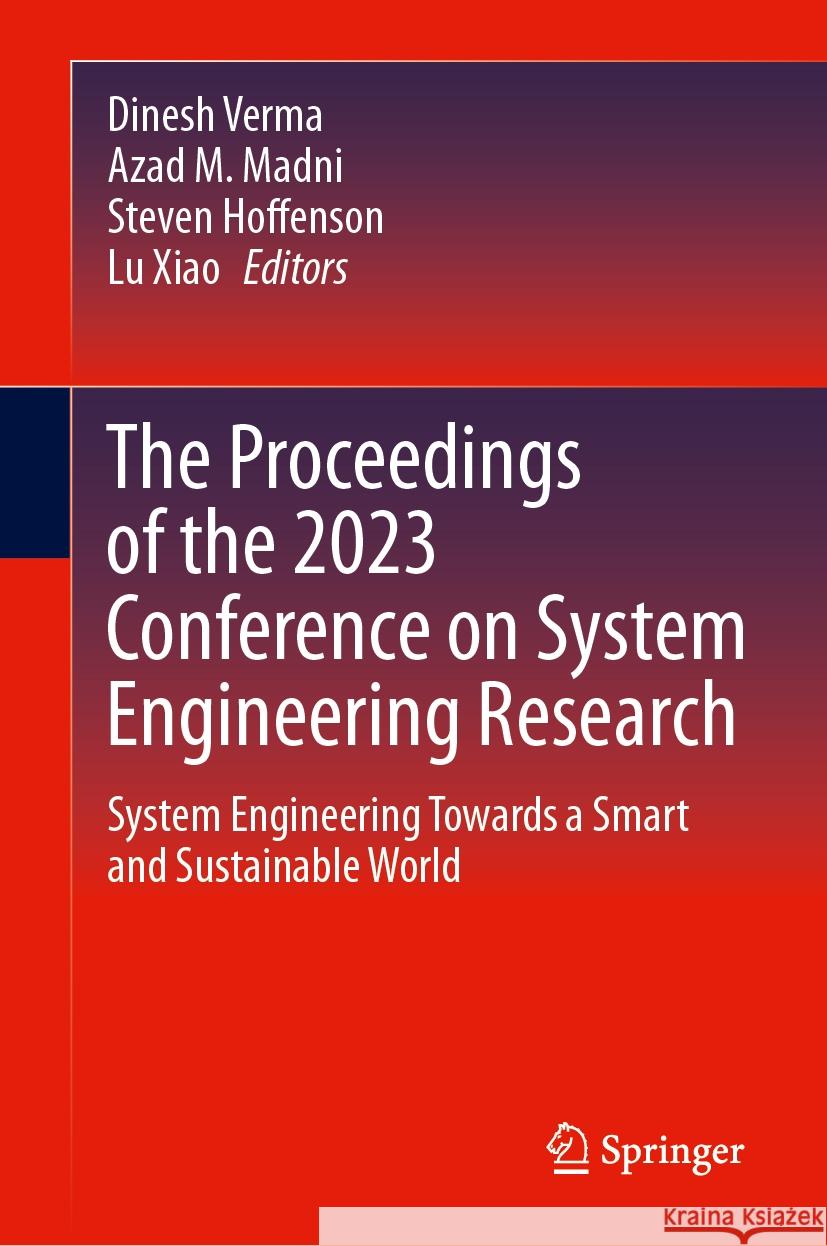The Proceedings of the 2023 Conference on System Engineering Research: System Engineering Towards a Smart and Sustainable World Dinesh Verma Azad M. Madni Steven Hoffenson 9783031491788 Springer