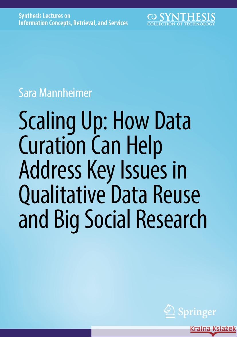 Scaling Up: How Data Curation Can Help Address Key Issues in Qualitative Data Reuse and Big Social Research Sara Mannheimer 9783031492211 Springer