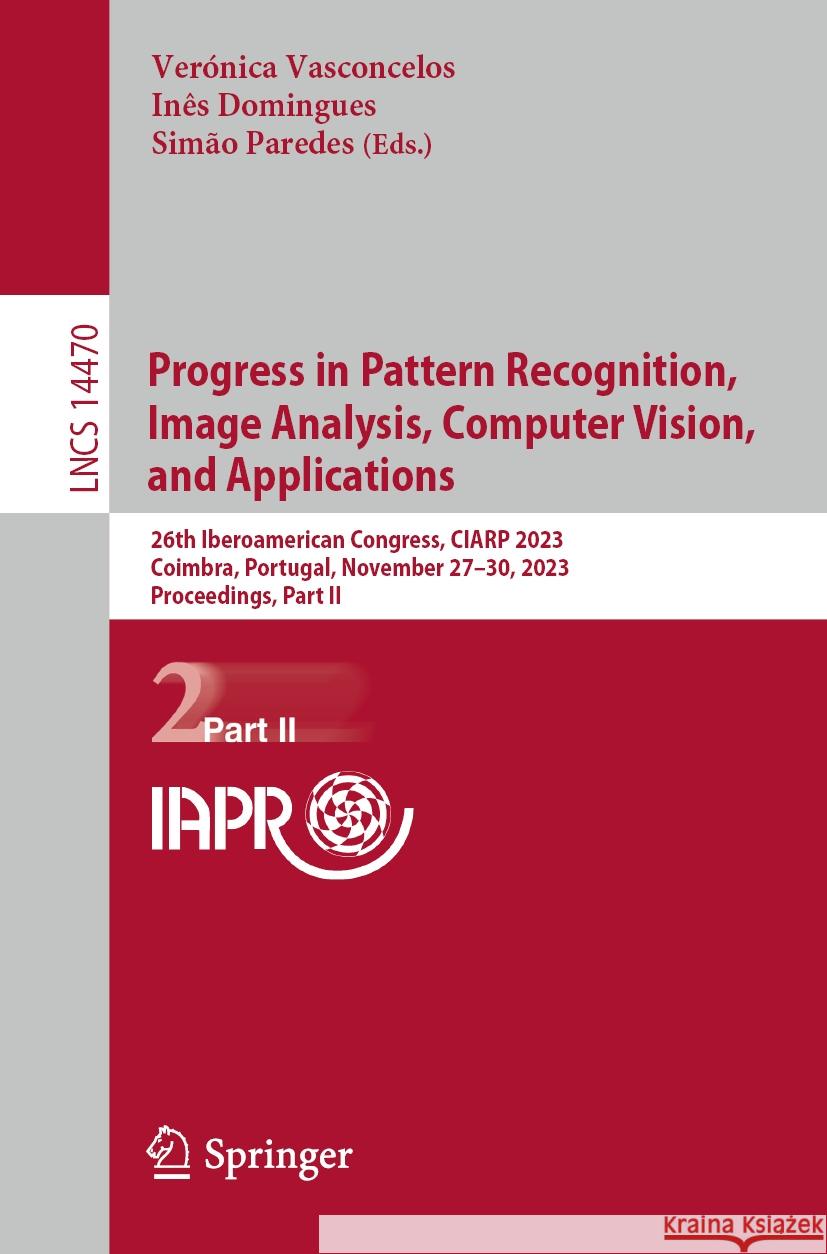 Progress in Pattern Recognition, Image Analysis, Computer Vision, and Applications: 26th Iberoamerican Congress, Ciarp 2023, Coimbra, Portugal, Novemb Ver?nica Vasconcelos In?s Domingues Sim?o Paredes 9783031492488 Springer