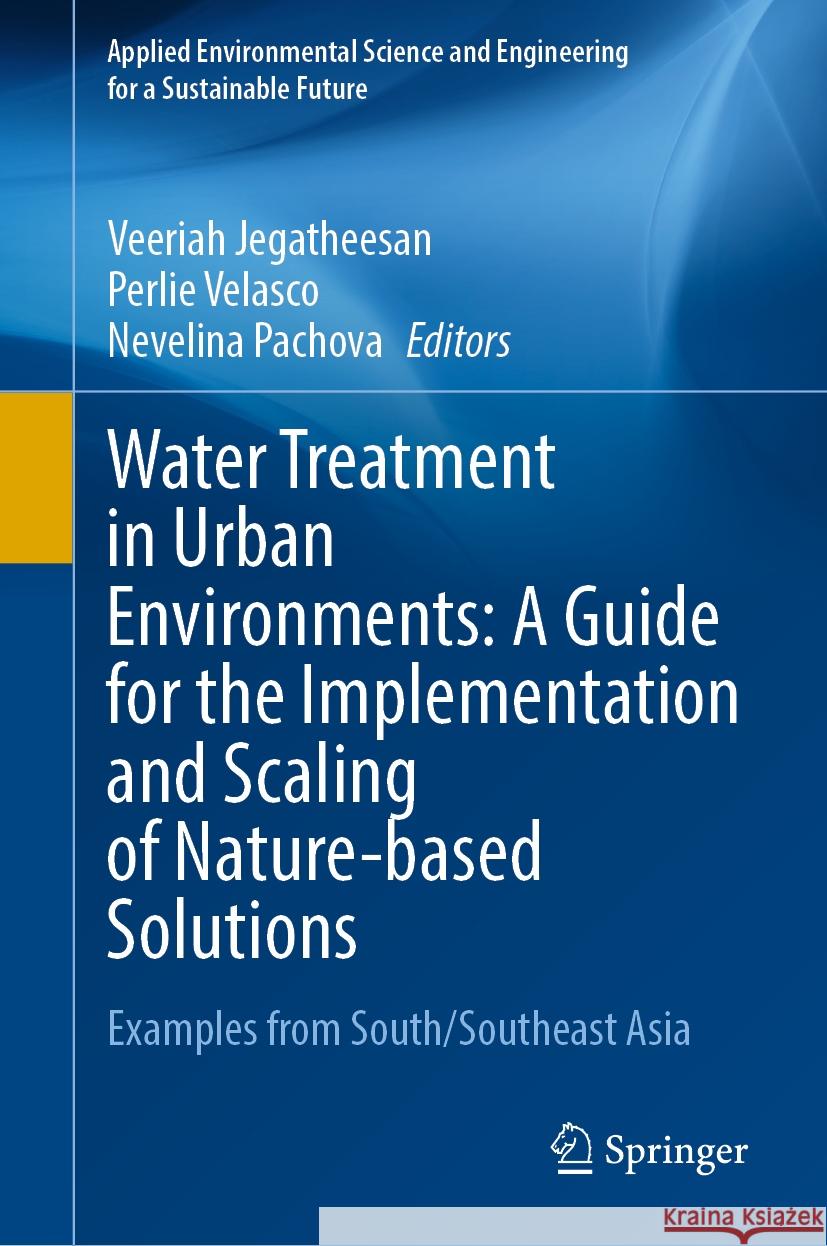 Water Treatment in Urban Environments: A Guide for the Implementation and Scaling of Nature-Based Solutions: Examples from South/Southeast Asia Veeriah Jegatheesan Perlie Velasco Nevelina Pachova 9783031492815 Springer