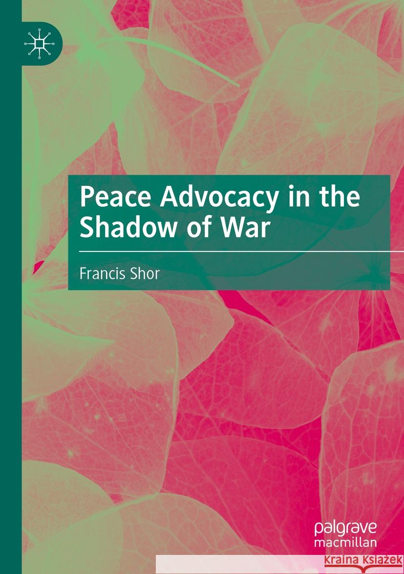 Peace Advocacy in the Shadow of War Francis Shor 9783031493232