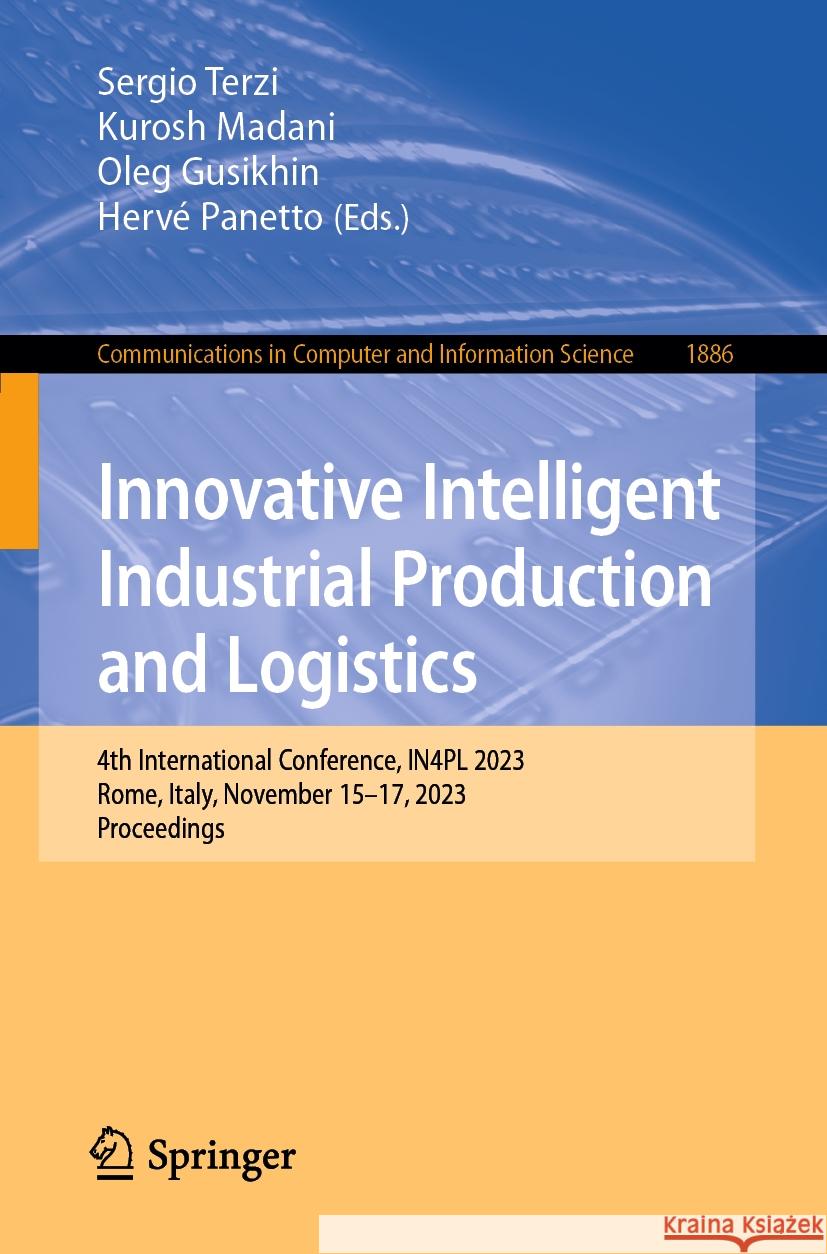 Innovative Intelligent Industrial Production and Logistics: 4th International Conference, In4pl 2023, Rome, Italy, November 15-17, 2023, Proceedings Sergio Terzi Kurosh Madani Oleg Gusikhin 9783031493386