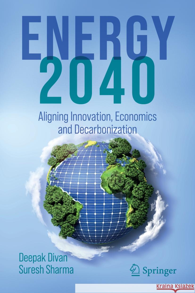 Energy 2040: Aligning the Forces of Economics and Decarbonization Deepakraj Divan Suresh Sharma 9783031494161 Springer