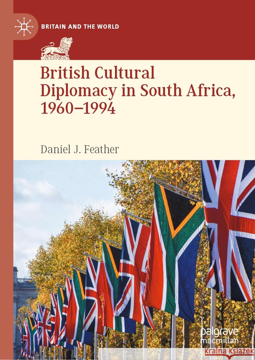 British Cultural Diplomacy in South Africa, 1960-1994 Daniel J. Feather 9783031494376 Palgrave MacMillan