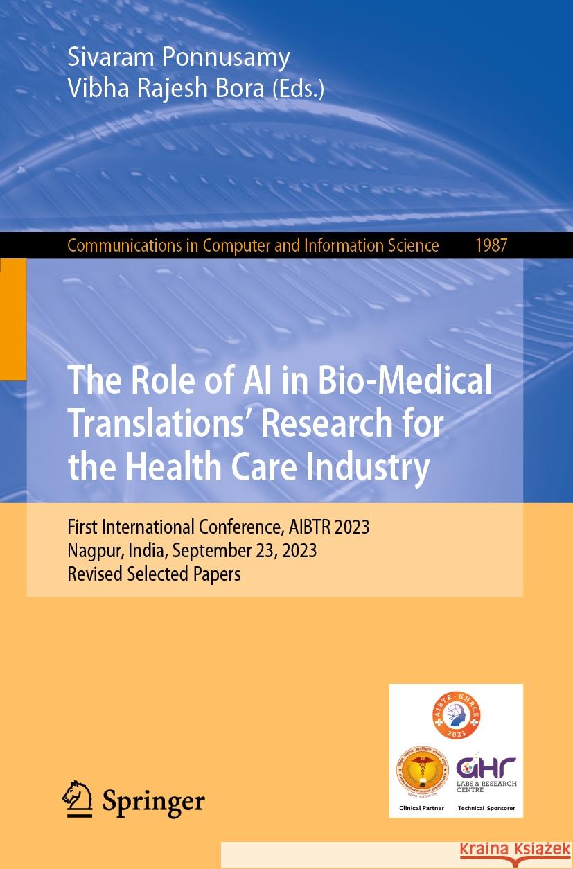 The Role of AI in Bio-Medical Translations' Research for the Health Care Industry: First International Conference, Aibtr 2023, Nagpur, India, Septembe Sivaram Ponnusamy Vibha Rajesh Bora 9783031494536