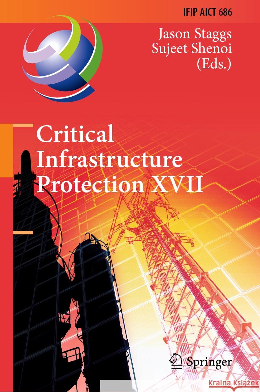 Critical Infrastructure Protection XVII: 17th Ifip Wg 11.10 International Conference, Iccip 2023, Arlington, Va, Usa, March 13-14, 2023, Revised Selec Jason Staggs Sujeet Shenoi 9783031495847