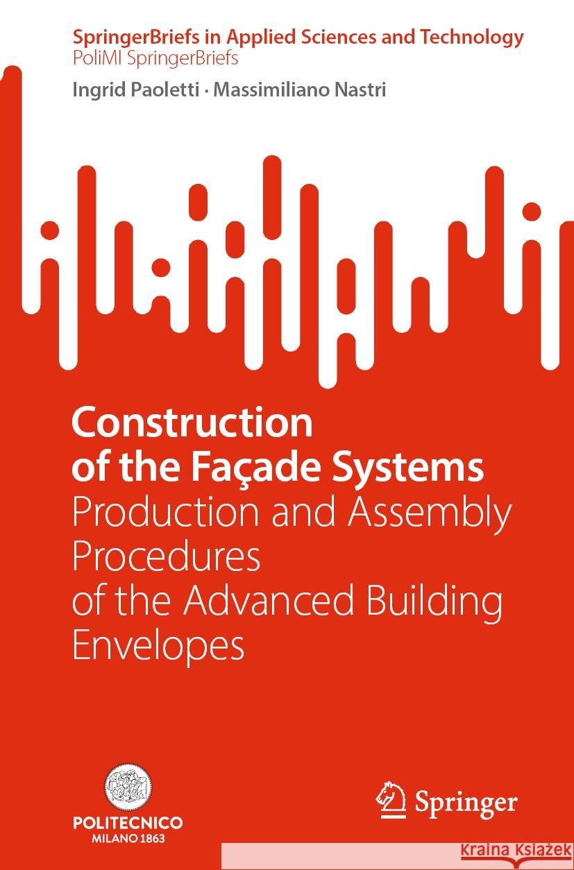 Construction of the Fa?ade Systems: Production and Assembly Procedures of the Advanced Building Envelopes Ingrid Paoletti Massimiliano Nastri 9783031496073 Springer