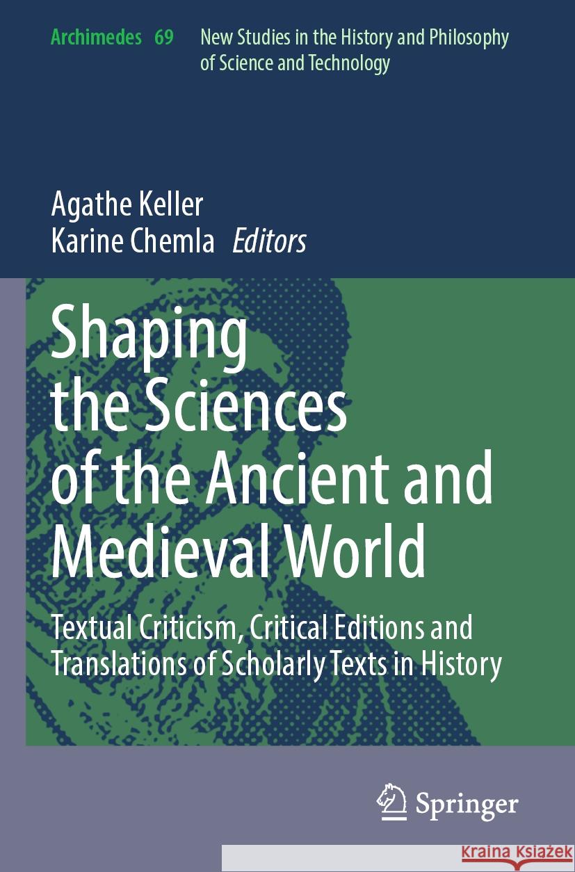 Shaping the Sciences of the Ancient and Medieval World: Textual Criticism, Critical Editions and Translations of Scholarly Texts in History Agathe Keller Karine Chemla 9783031496196