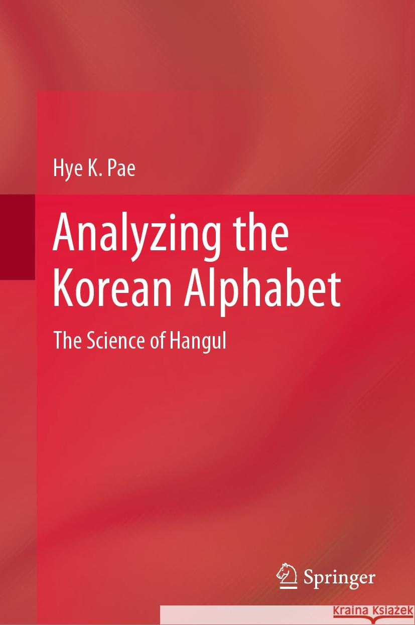 Analyzing the Korean Alphabet: The Science of Hangul Hye K. Pae 9783031496325 Springer