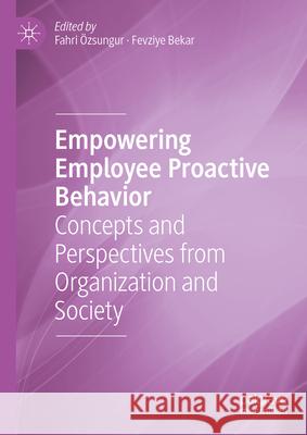 Empowering Employee Proactive Behaviour Volume I: An Introduction Fahri ?zsungur Fevziye Bekar 9783031496721 Palgrave MacMillan