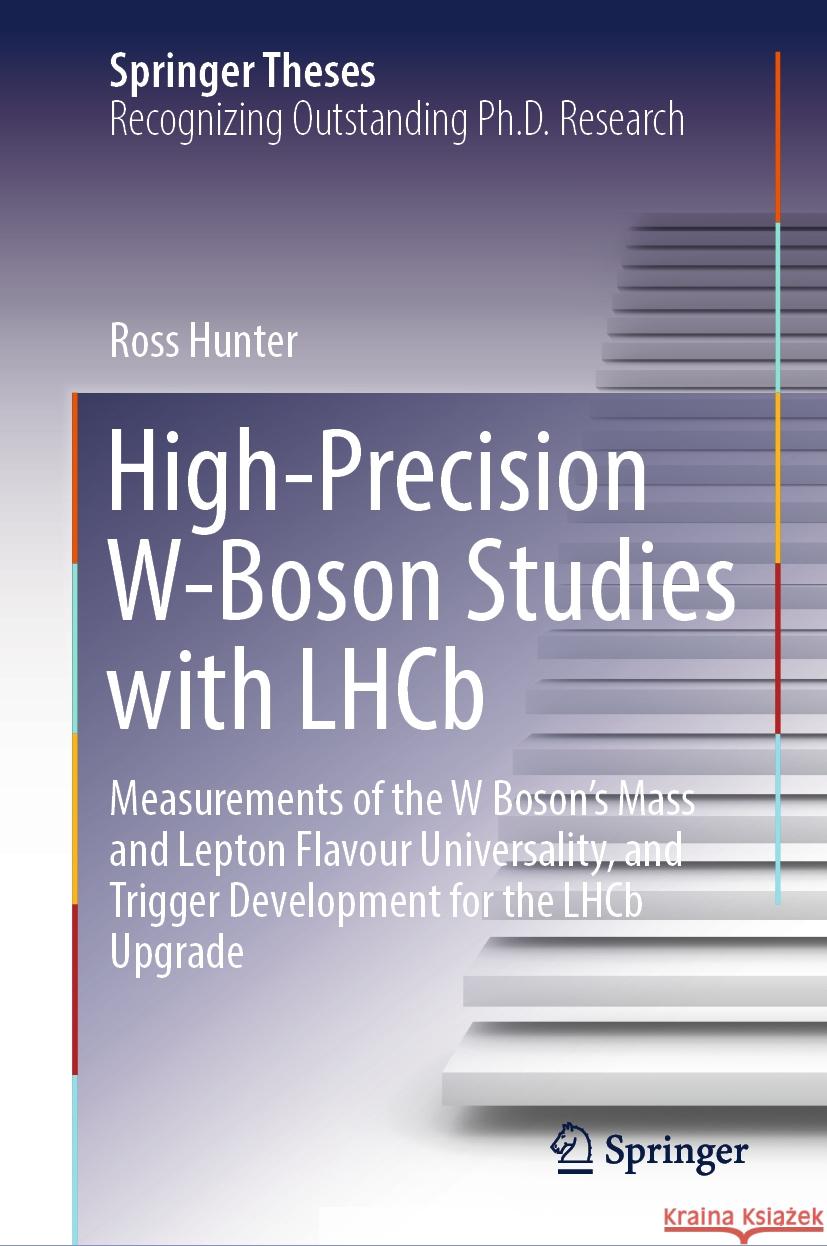 High-Precision W-Boson Studies with Lhcb: Measurements of the W Boson's Mass and Lepton Flavour Universality, and Trigger Development for the Lhcb Upg Ross Hunter 9783031497025