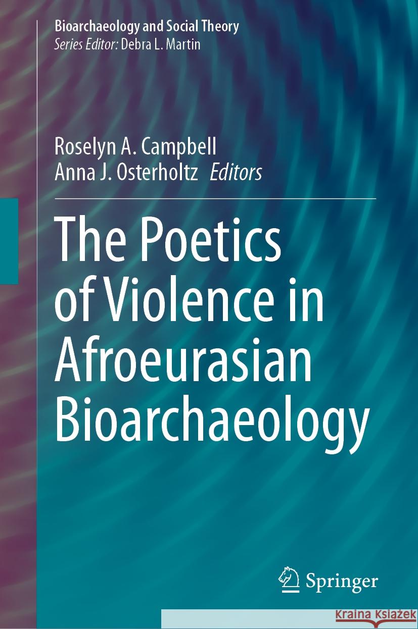 The Poetics of Violence in Afroeurasian Bioarchaeology Roselyn A. Campbell Anna J. Osterholtz 9783031497186