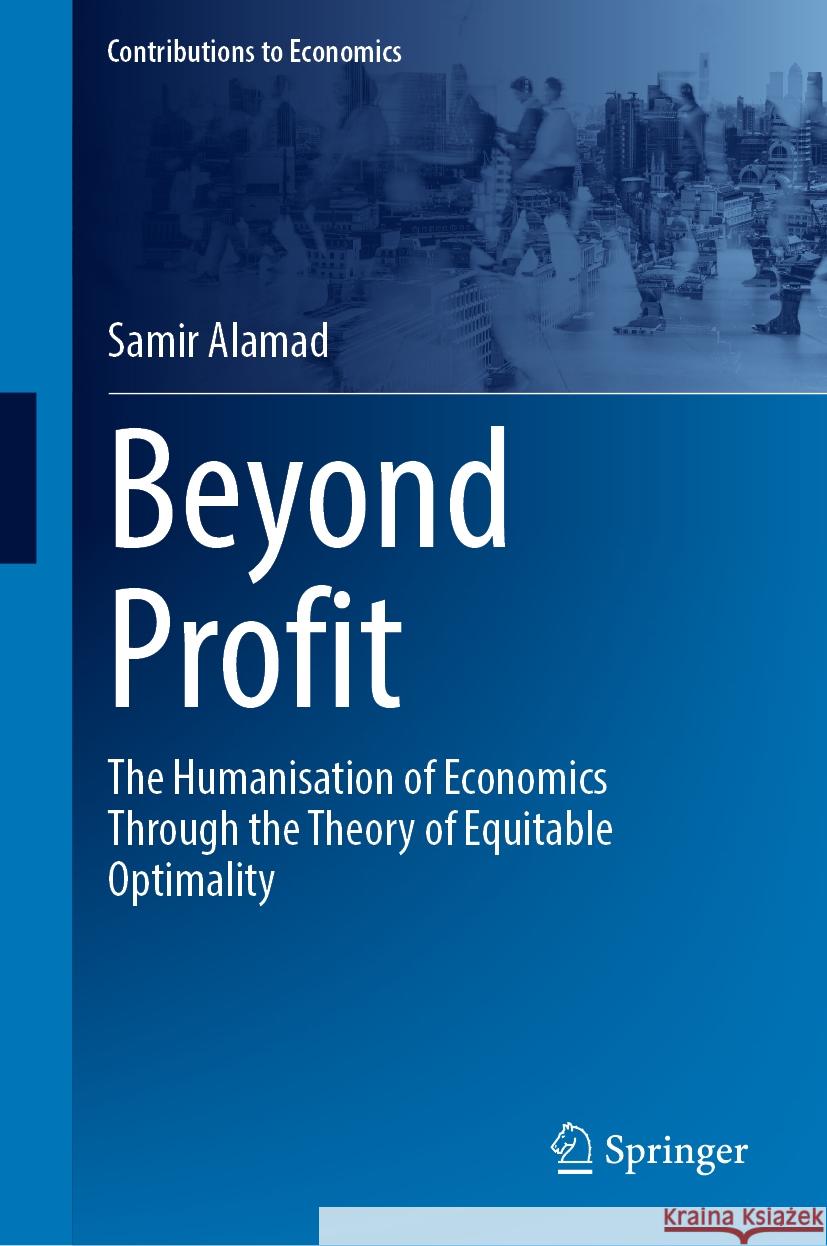 Beyond Profit: The Humanisation of Economics Through the Theory of Equitable Optimality Samir Alamad 9783031497476 Springer