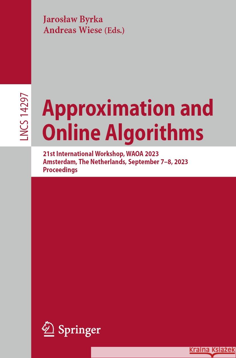 Approximation and Online Algorithms: 21st International Workshop, Waoa 2023, Amsterdam, the Netherlands, September 7-8, 2023, Proceedings Jaroslaw Byrka Andreas Wiese 9783031498145