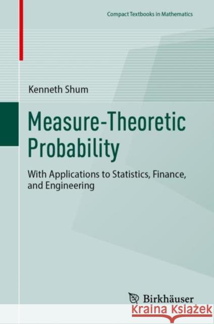 Measure-Theoretic Probability: With Applications to Statistics, Finance, and Engineering Kenneth Shum 9783031498299 Birkhauser Verlag AG