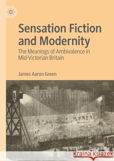 Sensation Fiction and Modernity: The Meanings of Ambivalence in Mid-Victorian Britain James Aaron Green 9783031498336